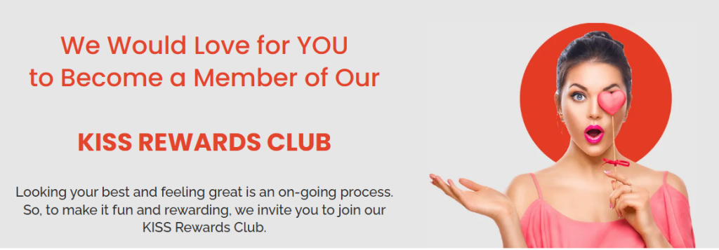 We would love for you to become a Member of our Kiss Rewards club